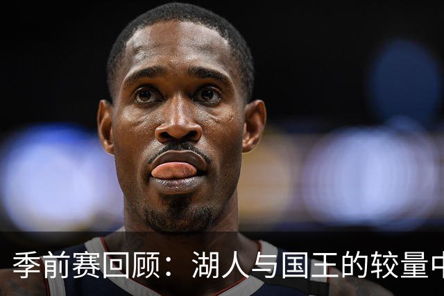 季前赛回顾：湖人与国王的较量中的精彩瞬间