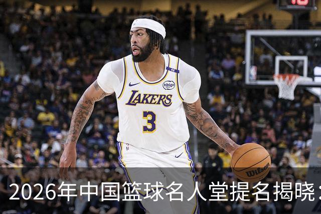2026年中国篮球名人堂提名揭晓：杜锋与朱芳雨入选